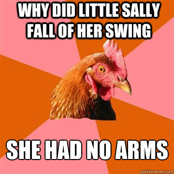 Why Did Little Sally Fall Of Her Swing She Had No Arms  Anti-Joke Chicken