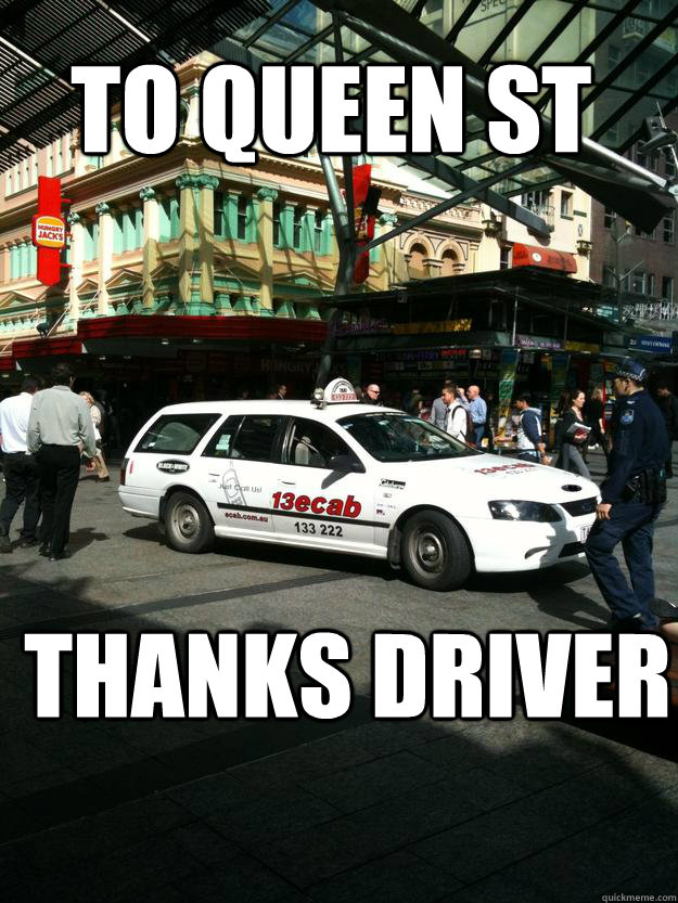 To Queen st thanks driver - To Queen st thanks driver  queen st taxi