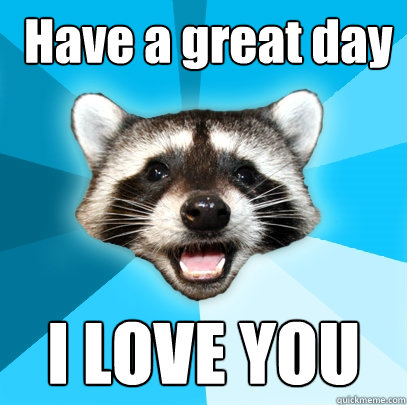  Have a great day I LOVE YOU -  Have a great day I LOVE YOU  Lame Pun Coon