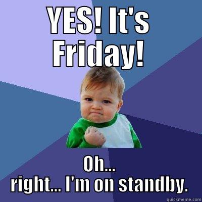 Standby Fail - YES! IT'S FRIDAY! OH... RIGHT... I'M ON STANDBY. Success Kid