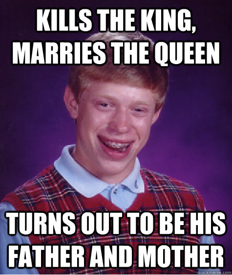 Kills the king, marries the queen turns out to be his father and mother - Kills the king, marries the queen turns out to be his father and mother  Bad Luck Brian