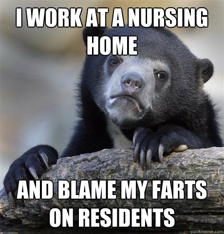 I Work at a nursing home and blame my farts on residents  Confession Bear