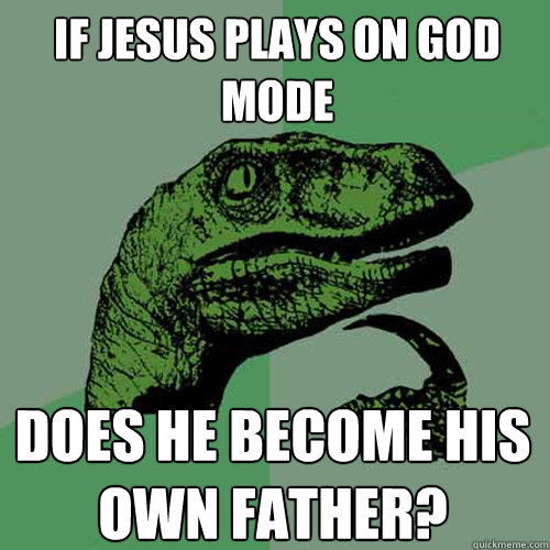 If Jesus plays on god mode does he become his own father? - If Jesus plays on god mode does he become his own father?  Philosoraptor