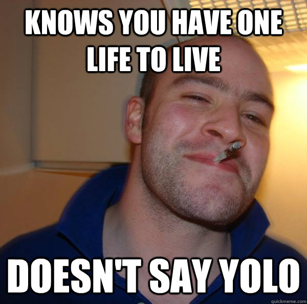 Knows you have one life to live  doesn't say yolo  - Knows you have one life to live  doesn't say yolo   Misc