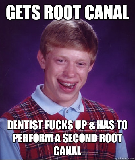 Gets root canal  Dentist fucks up & has to perform a second root canal   Bad Luck Brian