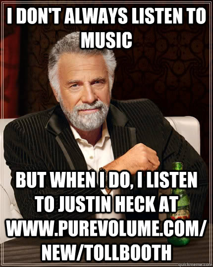 I don't always listen to music but when I do, I listen to Justin Heck at www.purevolume.com/new/TollBooth  The Most Interesting Man In The World