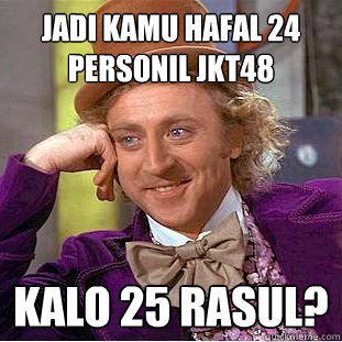 jadi kamu hafal 24 personil jkt48 kalo 25 rasul?  Creepy Wonka