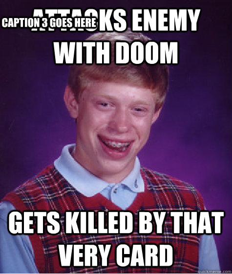 attacks enemy with doom  gets killed by that very card Caption 3 goes here  Bad Luck Brian