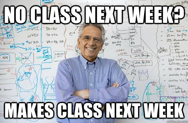 No class next week? Makes class next week  Engineering Professor