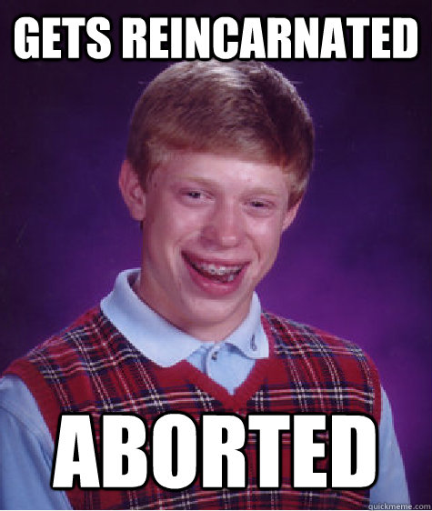 Gets reincarnated aborted  Bad Luck Brian