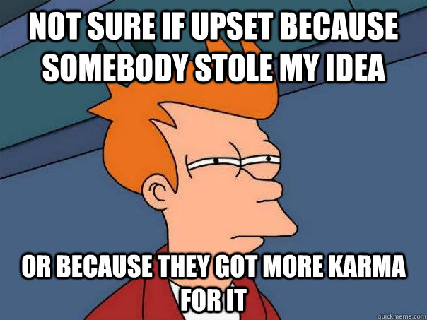 not sure if upset because somebody stole my idea Or because they got more karma for it   Futurama Fry