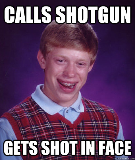 CALLS SHOTGUN GETS SHOT IN FACE - CALLS SHOTGUN GETS SHOT IN FACE  Bad Luck Brian