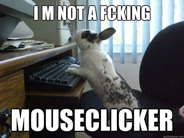 I M NOT A Fcking MOUSECLICKER - I M NOT A Fcking MOUSECLICKER  Bunny at work