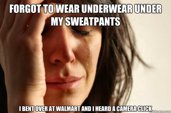 Forgot to wear underwear under my sweatpants I bent over at Walmart and I heard a camera click  First World Problems