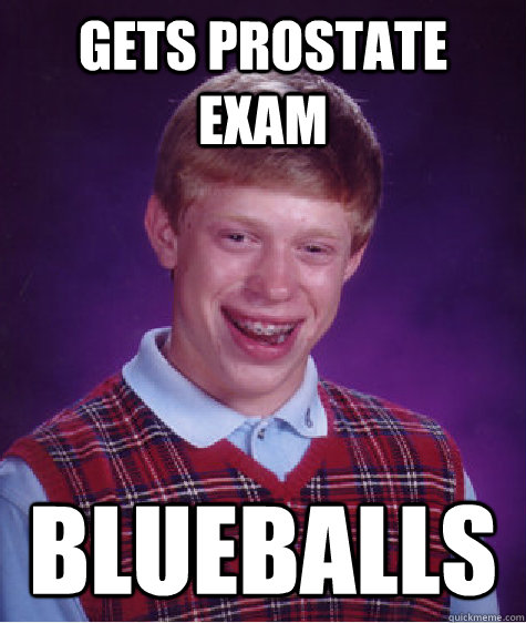 GETS PROSTATE EXAM BLUEBALLS  Bad Luck Brian