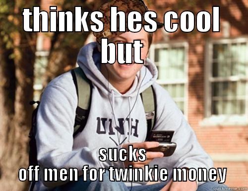 THINKS HES COOL BUT SUCKS OFF MEN FOR TWINKIE MONEY College Freshman