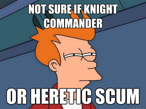 Not sure if knight commander or heretic scum  Futurama Fry