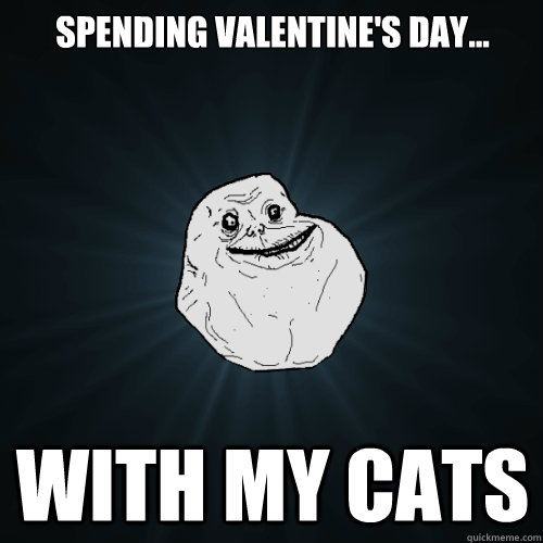 Spending Valentine's Day... With my cats  Forever Alone