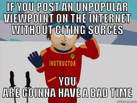 IF YOU POST AN UNPOPULAR VIEWPOINT ON THE INTERNET WITHOUT CITING SORCES YOU ARE GONNA HAVE A BAD TIME Youre gonna have a bad time