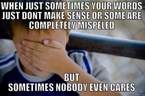 WHEN JUST SOMETIMES YOUR WORDS JUST DONT MAKE SENSE OR SOME ARE COMPLETELY MISPELED BUT SOMETIMES NOBODY EVEN CARES Confession kid