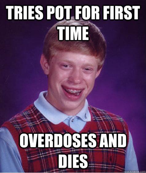 Tries pot for first time Overdoses and dies  Bad Luck Brian