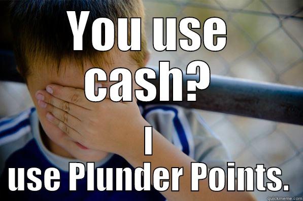 YOU USE CASH? I USE PLUNDER POINTS. Confession kid