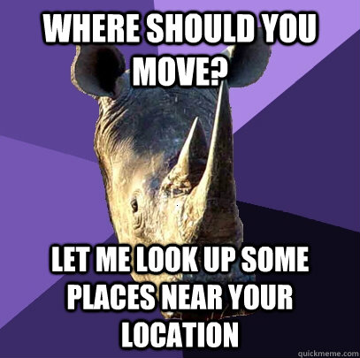 Where should you move? Let me look up some places near your location  Sexually Oblivious Rhino