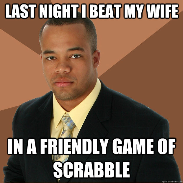 last night i beat my wife in a friendly game of scrabble   Successful Black Man