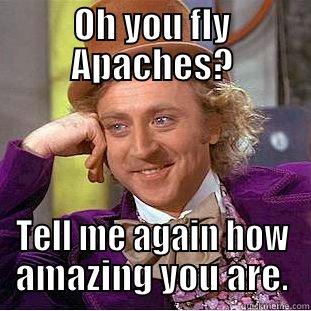 Apache meme - OH YOU FLY APACHES? TELL ME AGAIN HOW AMAZING YOU ARE. Condescending Wonka