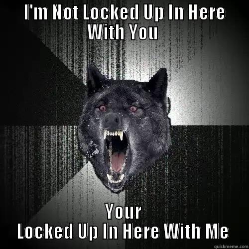  I'M NOT LOCKED UP IN HERE WITH YOU YOUR LOCKED UP IN HERE WITH ME Insanity Wolf