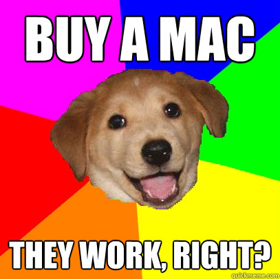 Buy a mac They work, right?  Advice Dog