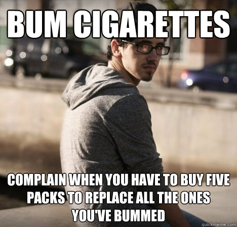 Bum Cigarettes Complain when you have to buy five packs to replace all the ones you've bummed - Bum Cigarettes Complain when you have to buy five packs to replace all the ones you've bummed  Hipster with a hard life