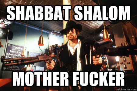 SHABBAT SHALOM MOTHER FUCKER  shabbat shalom