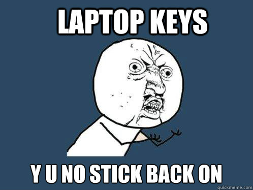 LAPTOP KEYS Y U NO stick back on  Y U No