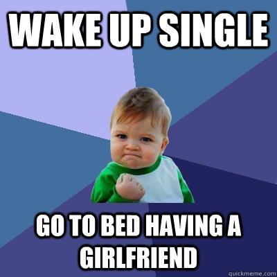 wake up single go to bed having a girlfriend - wake up single go to bed having a girlfriend  Success Kid