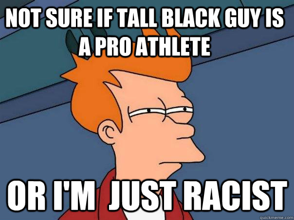 not sure if tall black guy is a pro athlete Or i'm  just racist  Futurama Fry