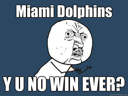 Miami Dolphins Y U NO WIN EVER?  Y U No