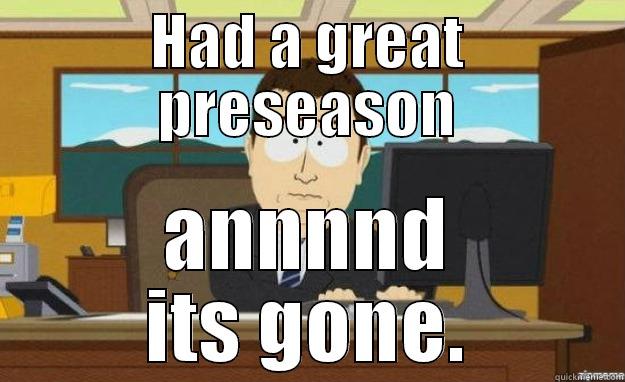 HAD A GREAT PRESEASON ANNNND ITS GONE. aaaand its gone