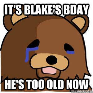 It's Blake's Bday he's too old now  