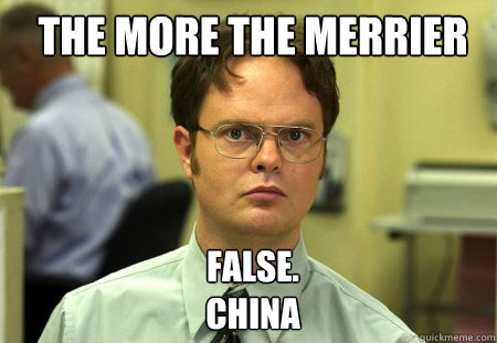 The MOre the merrier FALSE.  
China - The MOre the merrier FALSE.  
China  Schrute