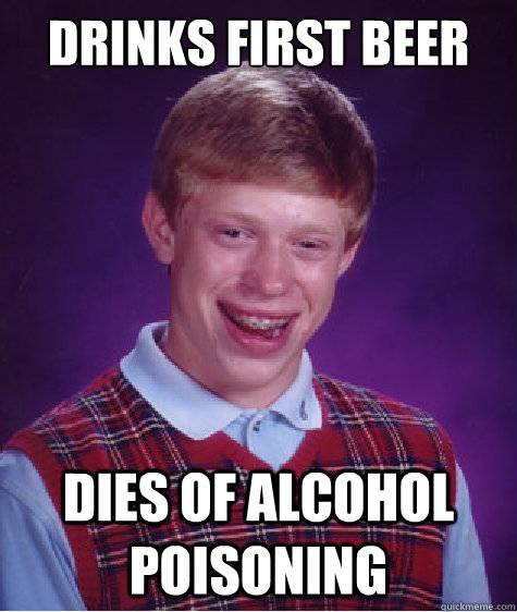 Drinks first beer dies of alcohol poisoning  Bad Luck Brian