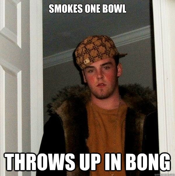 Smokes one bowl throws up in bong  Scumbag Steve