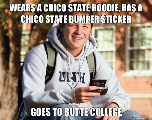 Wears a Chico State hoodie, has a chico state bumper sticker goes to butte college  College Freshman