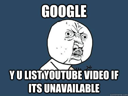 google y u list youtube video if its unavailable  Y U No