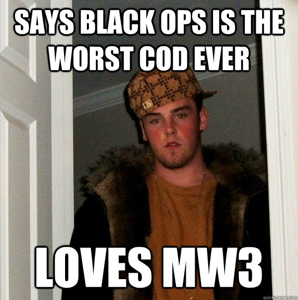 says black ops is the worst cod ever loves mw3  Scumbag Steve