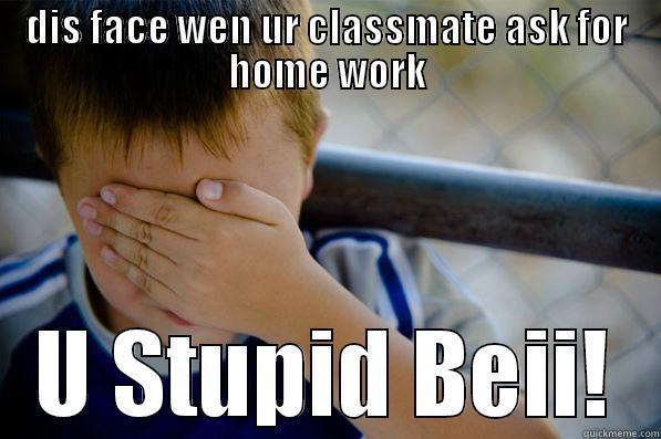 DIS FACE WEN UR CLASSMATE ASK FOR HOME WORK U STUPID BEII! Confession kid