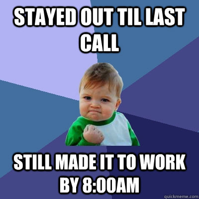 Stayed out til last call Still made it to work by 8:00AM  Success Kid