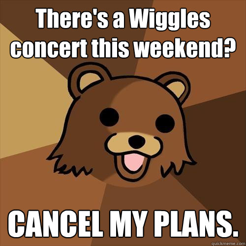 There's a Wiggles concert this weekend? CANCEL MY PLANS.  Pedobear