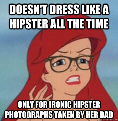 Doesn't dress like a hipster all the time Only for ironic hipster photographs taken by her dad   Hipster Ariel