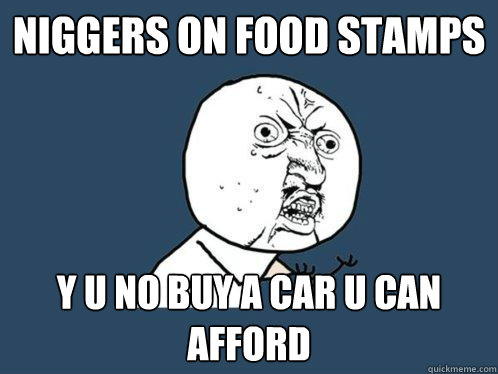 niggers on food stamps y u no buy a car u can afford  Y U No